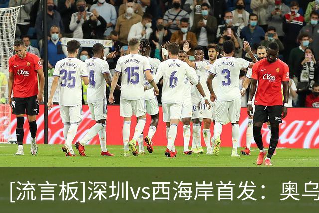[流言板]深圳vs西海岸首发：奥乌苏PK戴维森，阿齐兹、周定洋出战